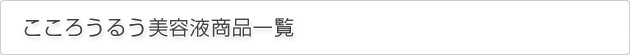 こころうるう美容液商品一覧