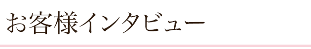 お客様インタビュー