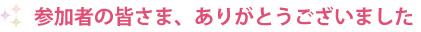 参加者の皆さま、ありごとうございました