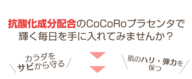 抗酸化成分配合のCoCoRoプラセンタで、輝く毎日を手に入れてみませんか?