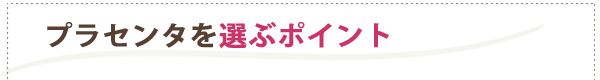 プラセンタを選ぶポイント