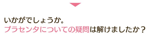 いかがでしょうか。プラセンタについての疑問は解けましたか?