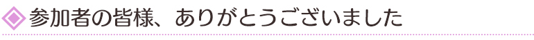 参加者の皆様、ありがとうございました
