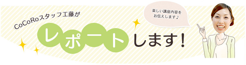 CoCoRoスタッフ工藤がレポートします!