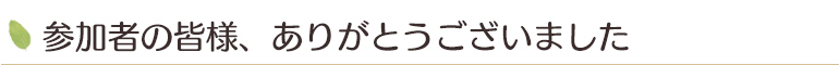 参加者の皆様、ありがとうございました