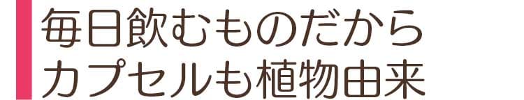 毎日飲むものだからカプセルも植物由来