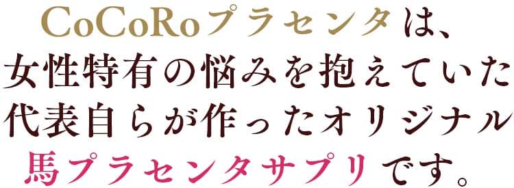 CoCoRoプラセンタは、女性特有の悩みを抱えていた 店主自らが作ったオリジナル馬プラセンタサプリです。