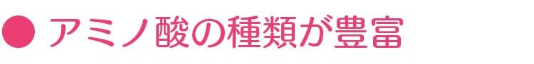 ● アミノ酸の種類が豊富