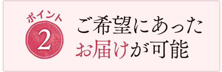 ご希望にあったお届けが可能