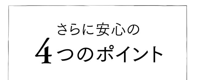 さらに安心の4つのポイント。