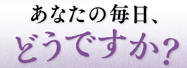 あなたの毎日、どうですか?