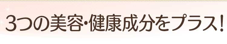 3つの美容・健康成分をプラス