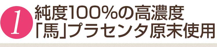 純度100%の高濃度「馬」プラセンタ原末使用